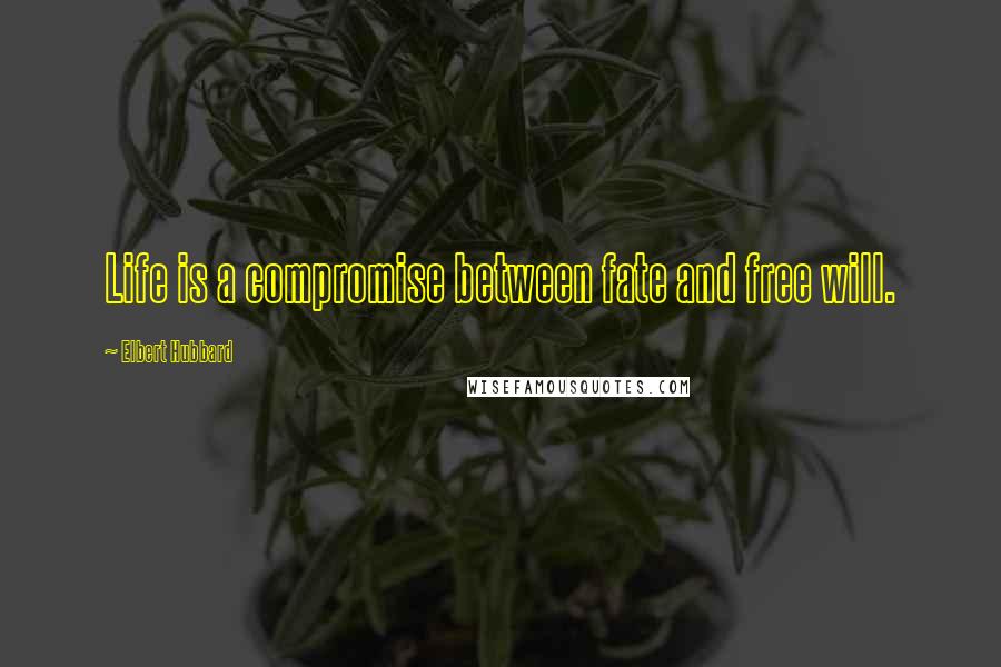 Elbert Hubbard quotes: Life is a compromise between fate and free will.