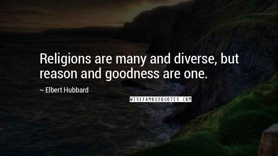 Elbert Hubbard quotes: Religions are many and diverse, but reason and goodness are one.