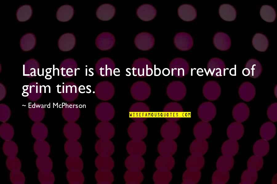 Elbert Hubbard Work Quotes By Edward McPherson: Laughter is the stubborn reward of grim times.