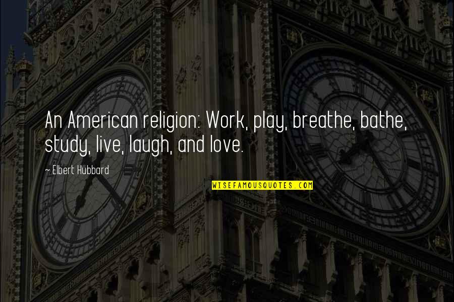 Elbert Hubbard Work Quotes By Elbert Hubbard: An American religion: Work, play, breathe, bathe, study,