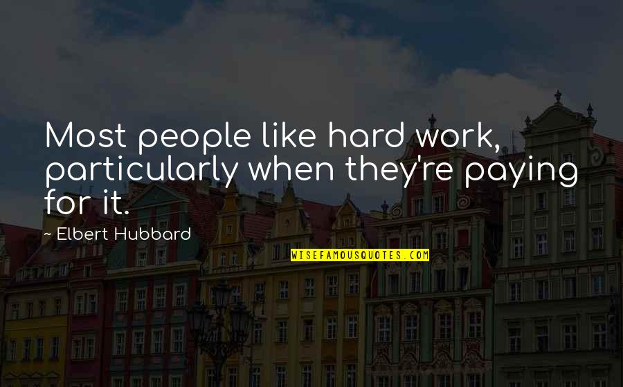 Elbert Hubbard Work Quotes By Elbert Hubbard: Most people like hard work, particularly when they're