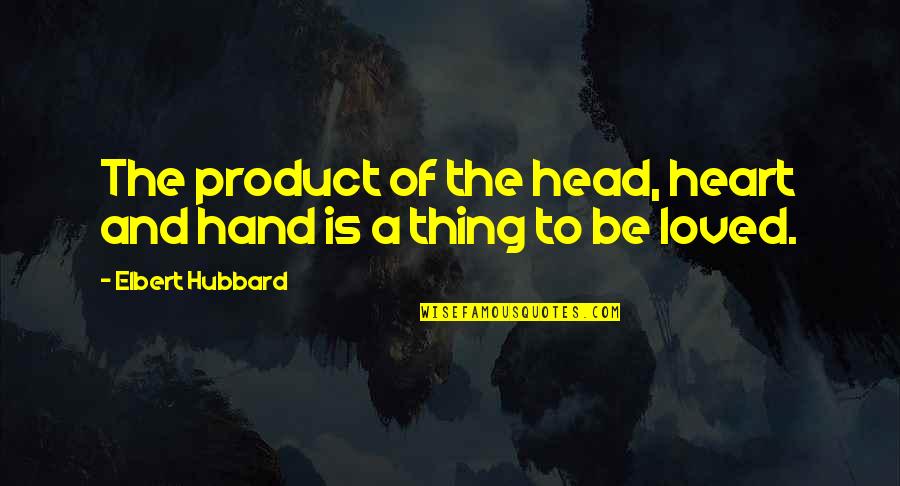 Elbert Hubbard Work Quotes By Elbert Hubbard: The product of the head, heart and hand
