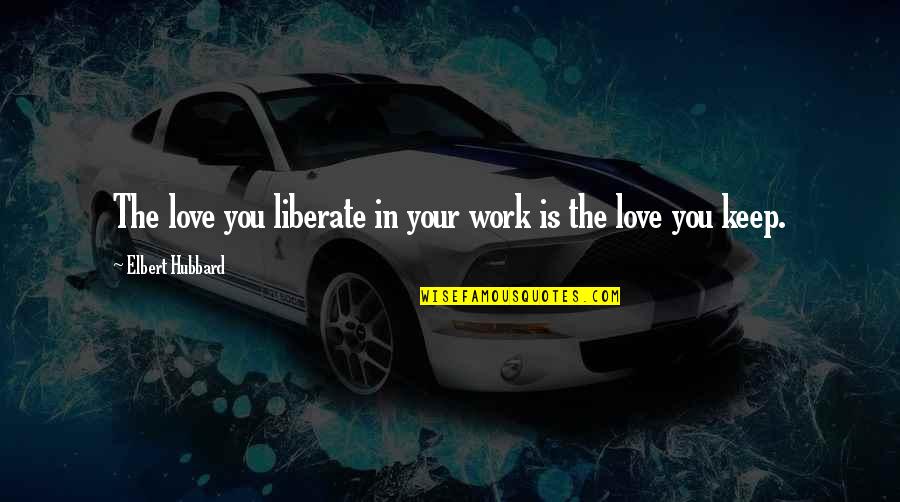 Elbert Hubbard Work Quotes By Elbert Hubbard: The love you liberate in your work is