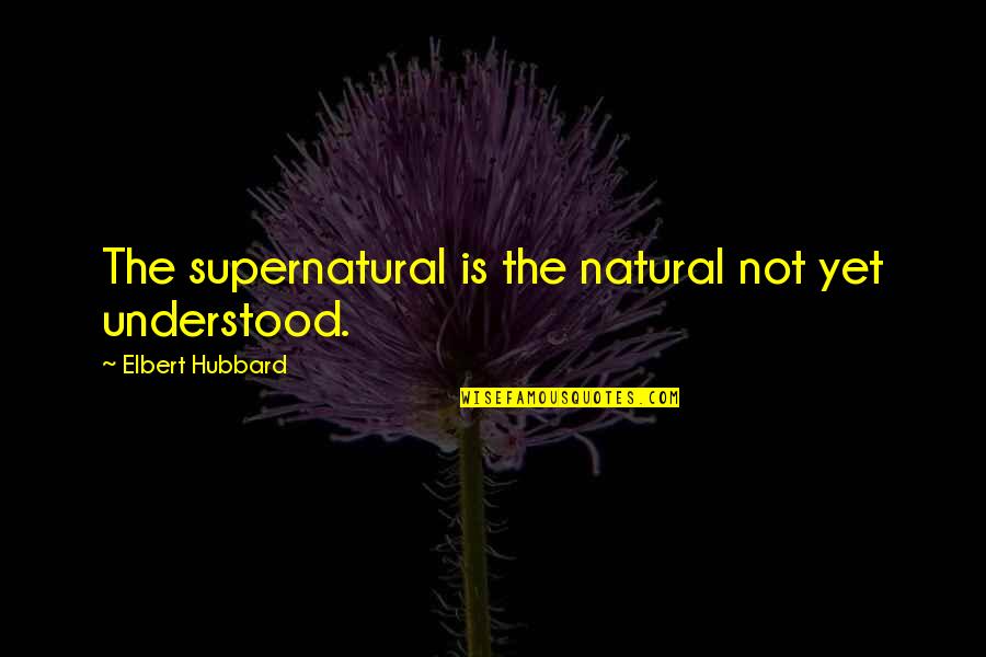 Elbert Quotes By Elbert Hubbard: The supernatural is the natural not yet understood.