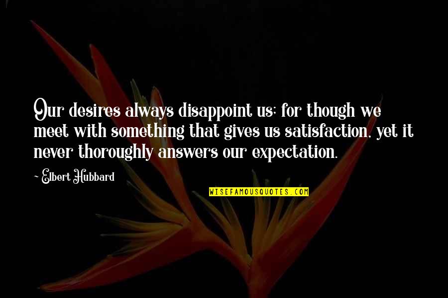 Elbert Quotes By Elbert Hubbard: Our desires always disappoint us; for though we