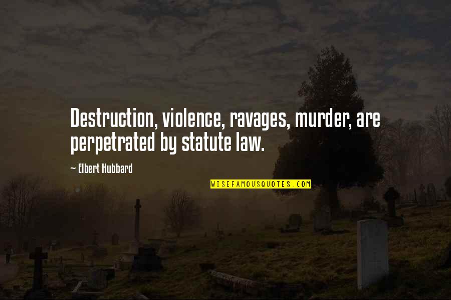 Elbert Quotes By Elbert Hubbard: Destruction, violence, ravages, murder, are perpetrated by statute