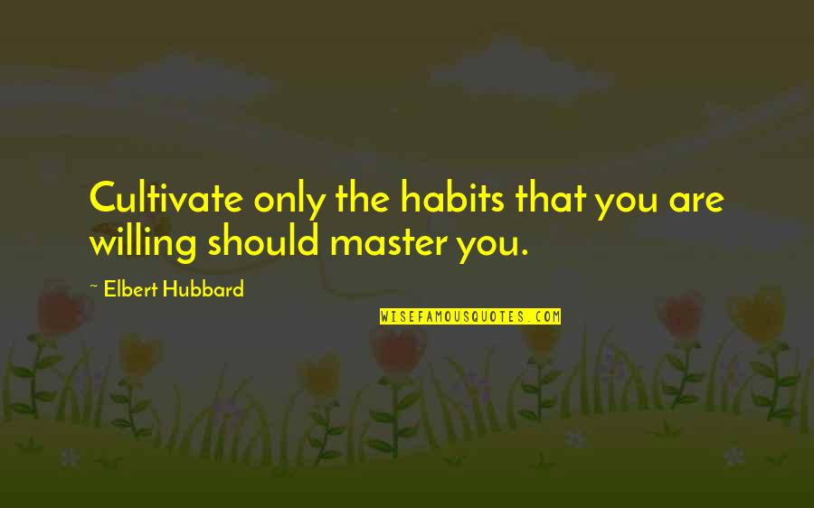 Elbert Quotes By Elbert Hubbard: Cultivate only the habits that you are willing