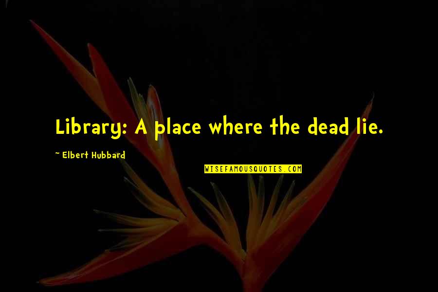 Elbert Quotes By Elbert Hubbard: Library: A place where the dead lie.