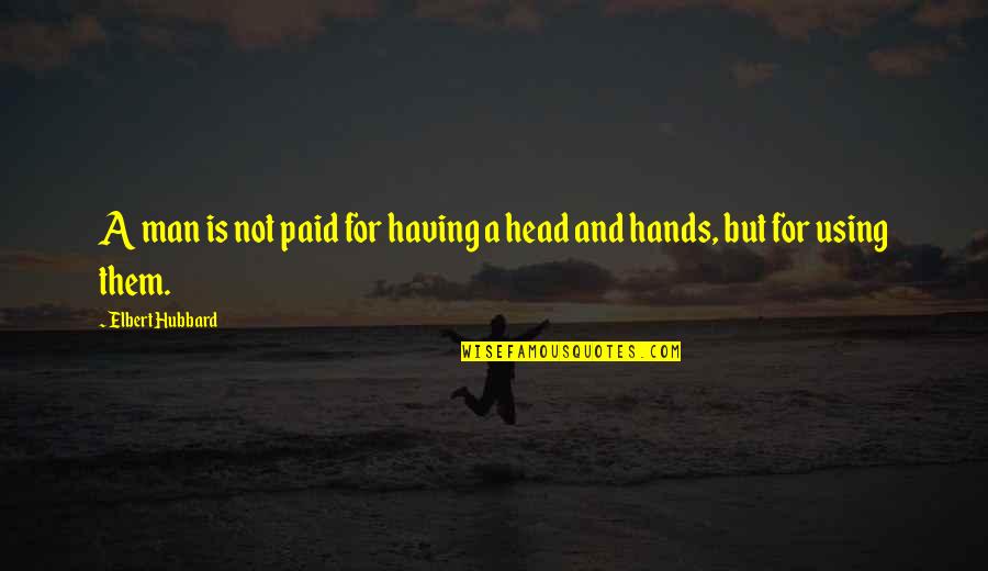 Elbert Quotes By Elbert Hubbard: A man is not paid for having a