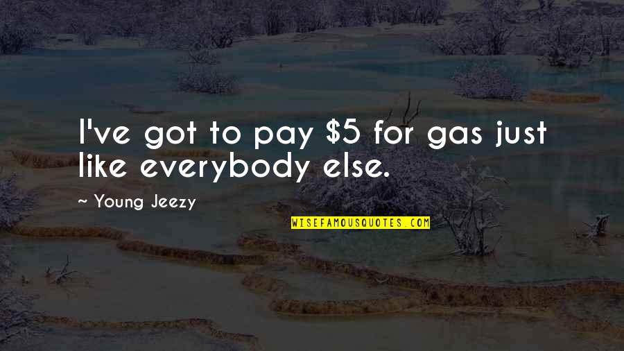 Elberta Al Quotes By Young Jeezy: I've got to pay $5 for gas just