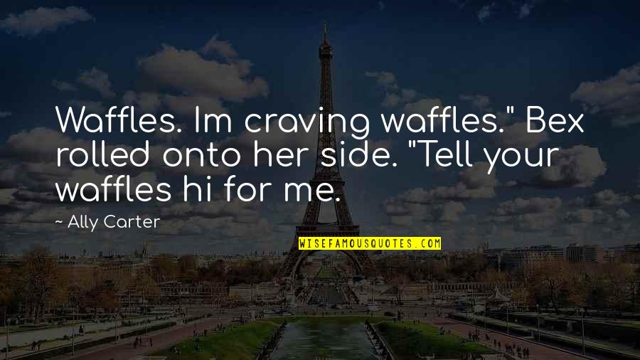 Elbiselerin Quotes By Ally Carter: Waffles. Im craving waffles." Bex rolled onto her