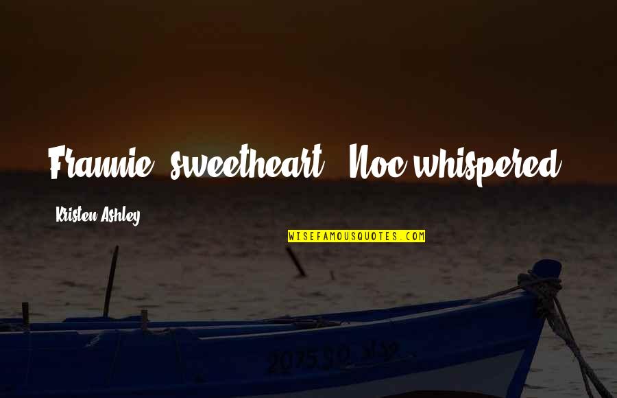 Elblows Quotes By Kristen Ashley: Frannie, sweetheart," Noc whispered, Elblows Quotes By Kristen Ashley: Frannie, sweetheart," Noc whispered,