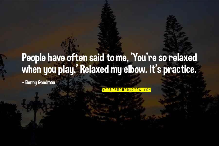 Elbow Quotes By Benny Goodman: People have often said to me, 'You're so