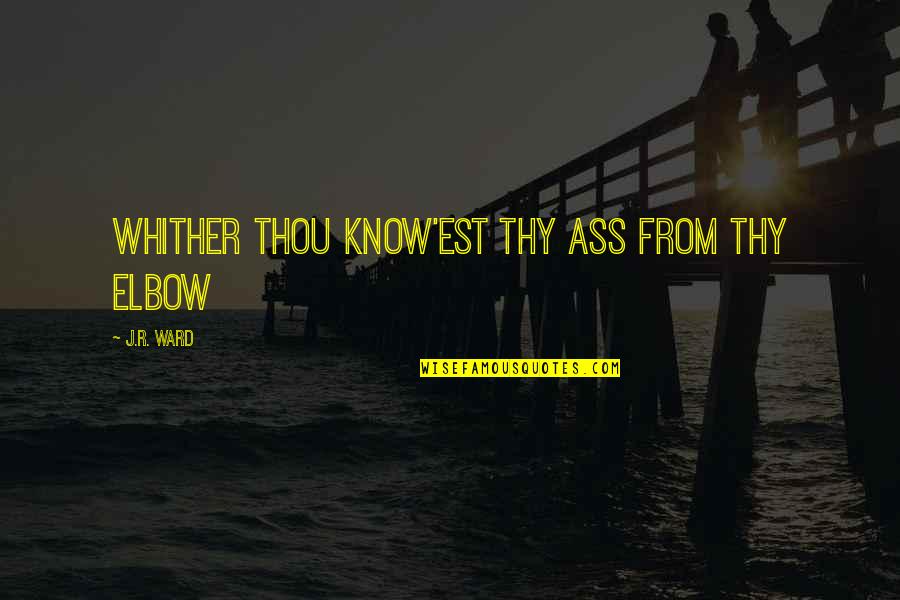 Elbow Quotes By J.R. Ward: Whither thou know'est thy ass from thy elbow