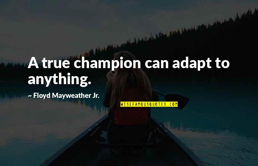 Elbow Song Quotes By Floyd Mayweather Jr.: A true champion can adapt to anything. Elbow Song Quotes By Floyd Mayweather Jr.: A true champion can adapt to anything.
