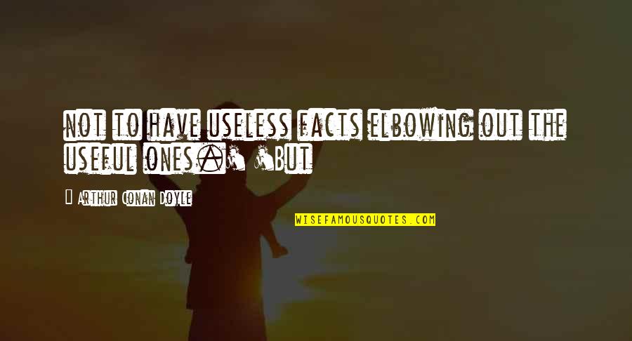 Elbowing Quotes By Arthur Conan Doyle: not to have useless facts elbowing out the