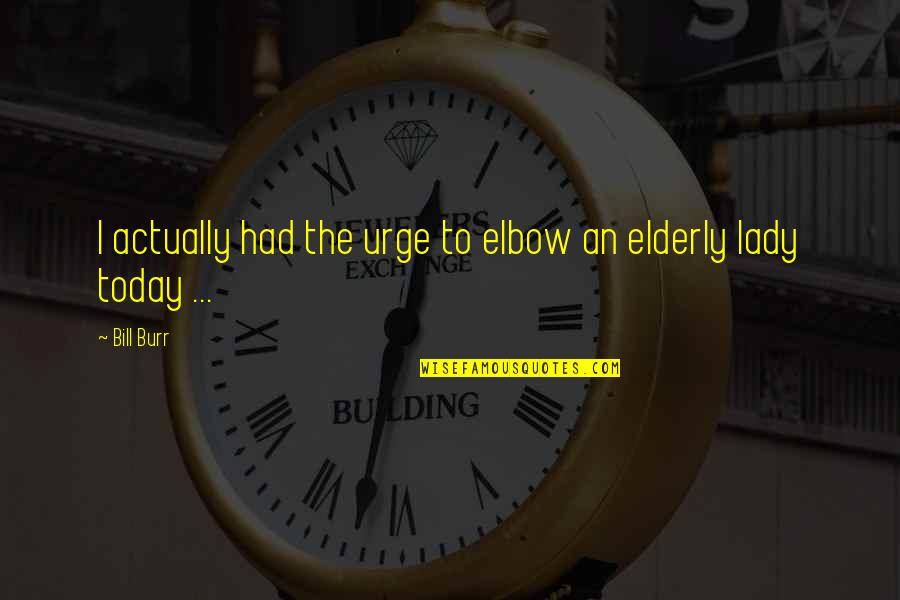 Elbows Quotes By Bill Burr: I actually had the urge to elbow an