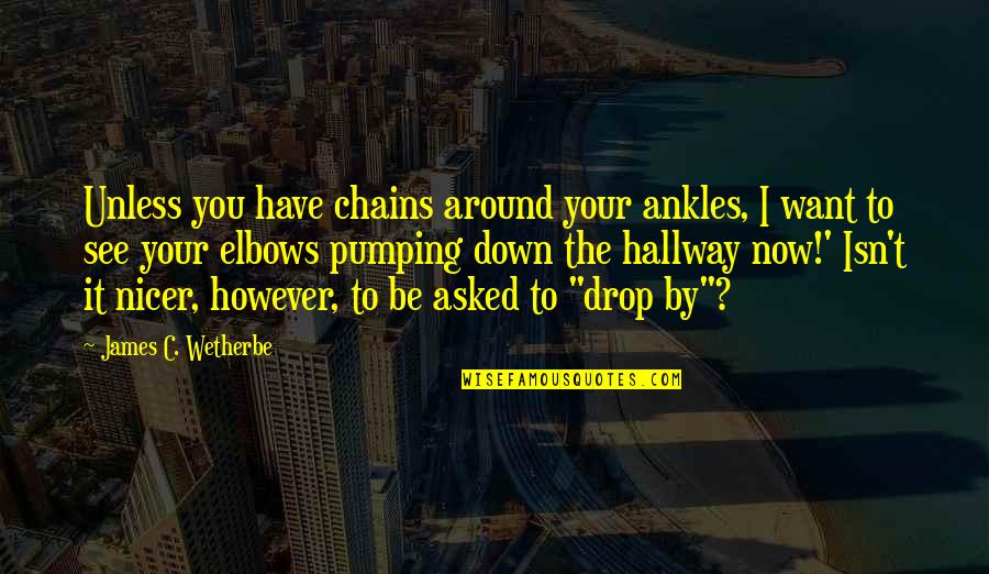 Elbows Quotes By James C. Wetherbe: Unless you have chains around your ankles, I