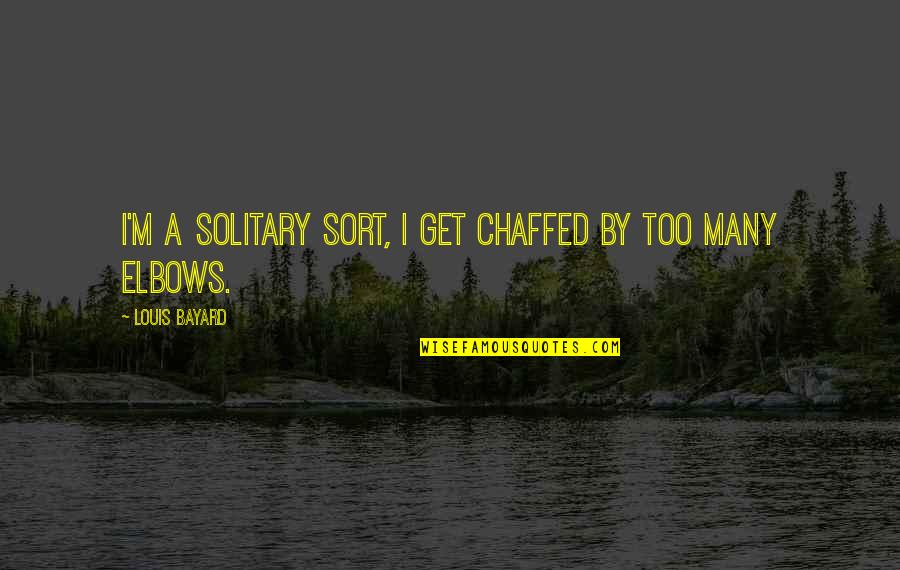 Elbows Quotes By Louis Bayard: I'm a solitary sort, I get chaffed by