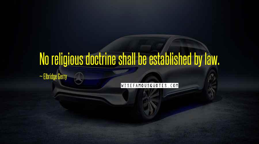 Elbridge Gerry quotes: No religious doctrine shall be established by law.