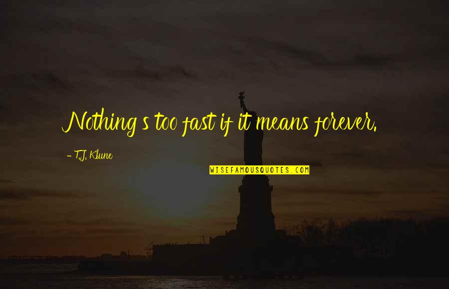 Elbridge Thomas Gerry Quotes By T.J. Klune: Nothing's too fast if it means forever. Elbridge Thomas Gerry Quotes By T.J. Klune: Nothing's too fast if it means forever.