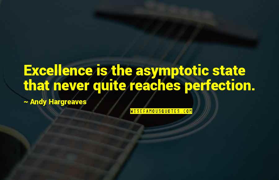 Elcar Or Carvey Quotes By Andy Hargreaves: Excellence is the asymptotic state that never quite Elcar Or Carvey Quotes By Andy Hargreaves: Excellence is the asymptotic state that never quite