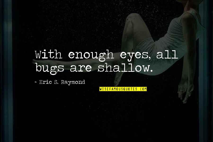Elcar Or Carvey Quotes By Eric S. Raymond: With enough eyes, all bugs are shallow. Elcar Or Carvey Quotes By Eric S. Raymond: With enough eyes, all bugs are shallow.