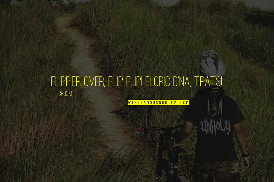 Elcric Quotes By Broom: Flipp'er over, flip flip! Elcric d'na, trats!