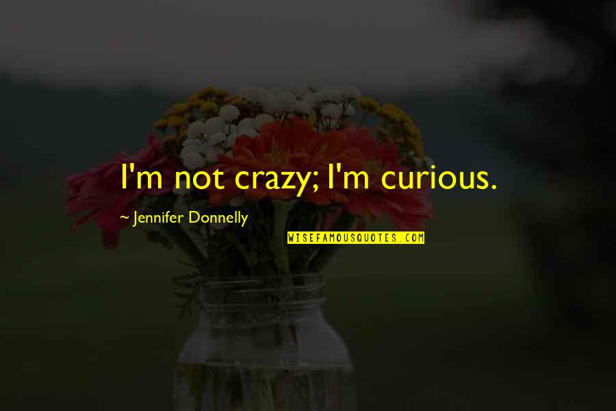 Eld El Kabir Quotes By Jennifer Donnelly: I'm not crazy; I'm curious.