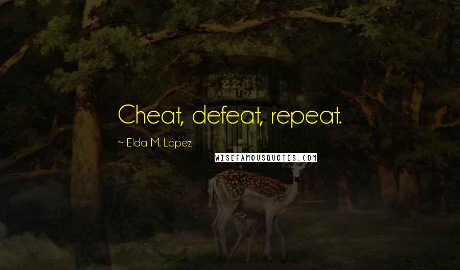Elda M. Lopez quotes: Cheat, defeat, repeat.