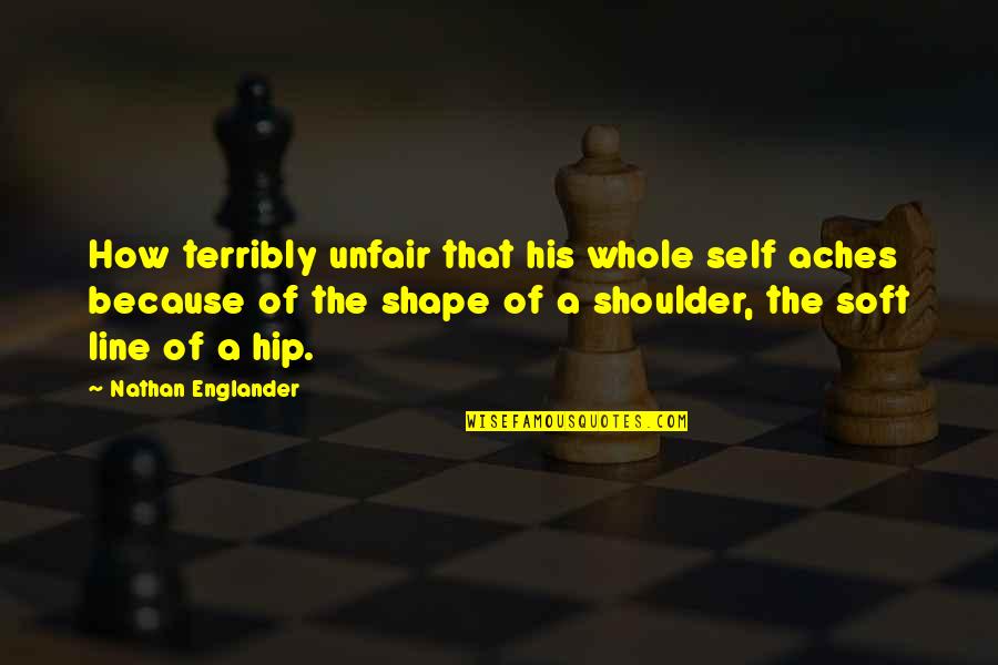 Eldad The Danite Quotes By Nathan Englander: How terribly unfair that his whole self aches Eldad The Danite Quotes By Nathan Englander: How terribly unfair that his whole self aches