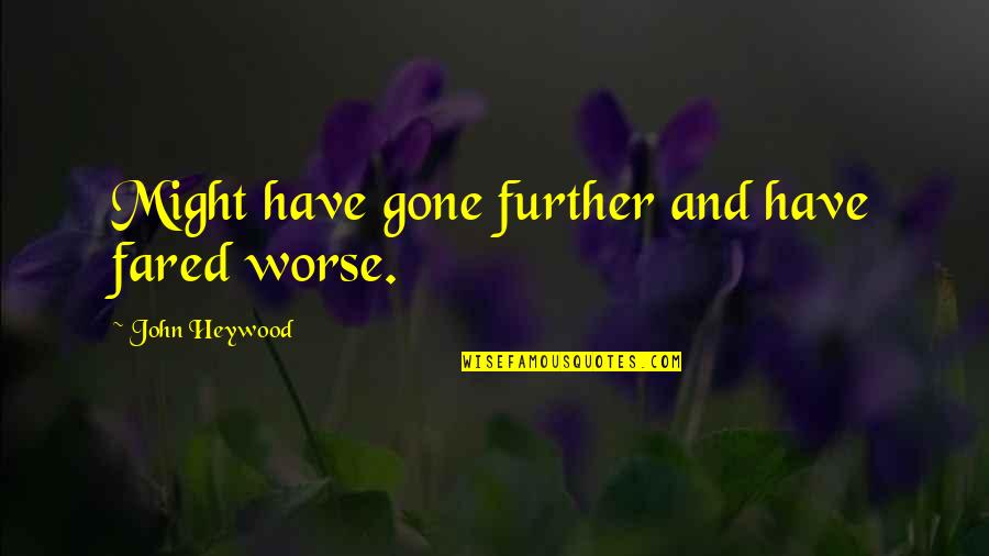 Eldarion From Lord Quotes By John Heywood: Might have gone further and have fared worse. Eldarion From Lord Quotes By John Heywood: Might have gone further and have fared worse.