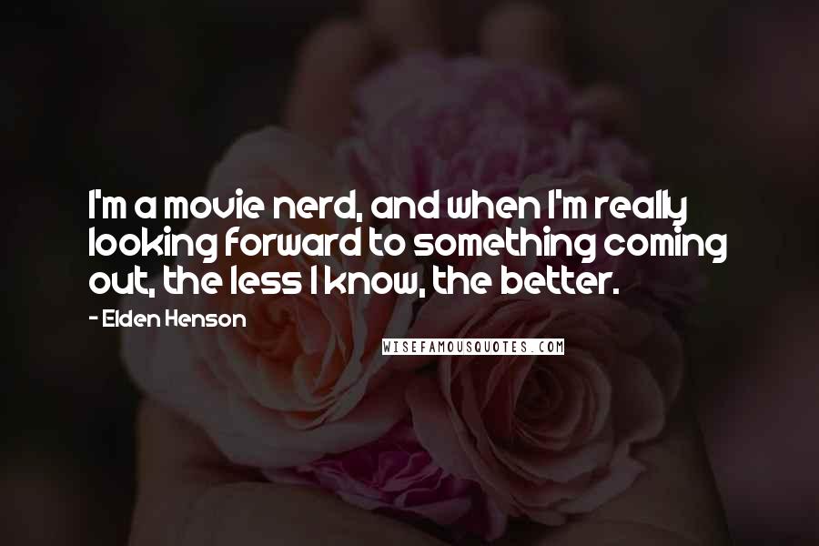 Elden Henson quotes: I'm a movie nerd, and when I'm really looking forward to something coming out, the less I know, the better.