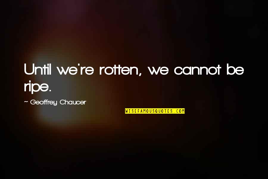 Elder Calhoun Quotes By Geoffrey Chaucer: Until we're rotten, we cannot be ripe.