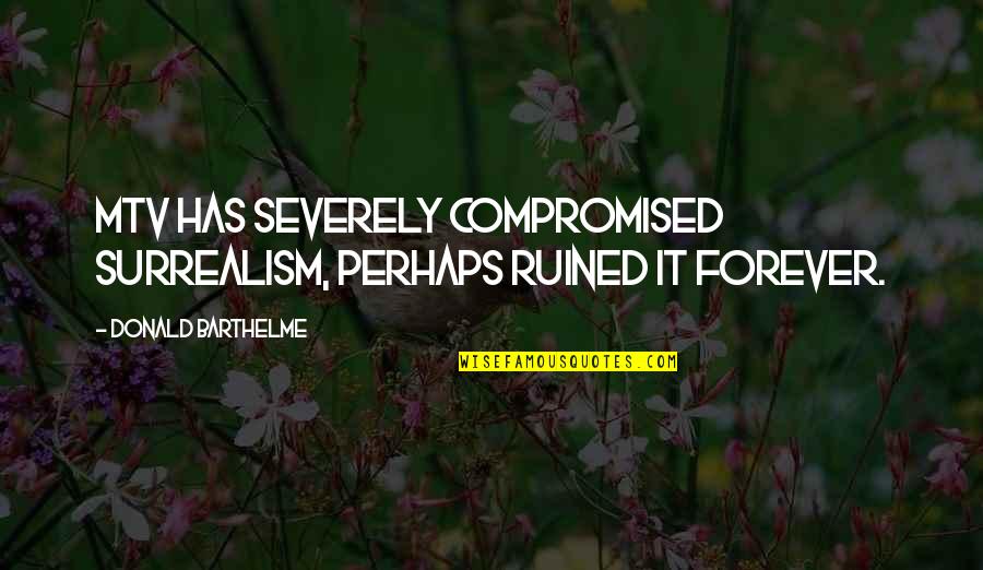 Elder Maxson Quotes By Donald Barthelme: MTV has severely compromised surrealism, perhaps ruined it Elder Maxson Quotes By Donald Barthelme: MTV has severely compromised surrealism, perhaps ruined it