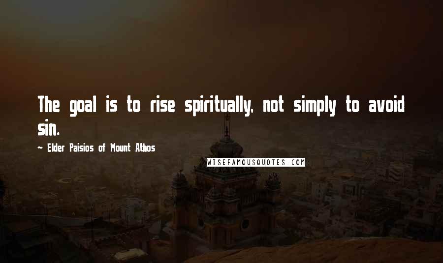 Elder Paisios Of Mount Athos quotes: The goal is to rise spiritually, not simply to avoid sin.