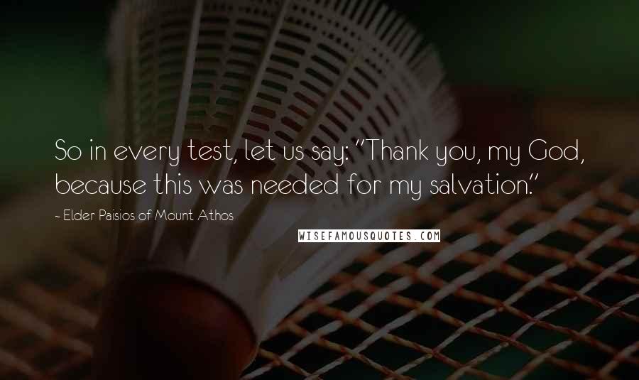 Elder Paisios Of Mount Athos quotes: So in every test, let us say: "Thank you, my God, because this was needed for my salvation."