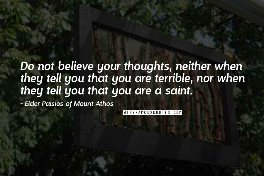 Elder Paisios Of Mount Athos quotes: Do not believe your thoughts, neither when they tell you that you are terrible, nor when they tell you that you are a saint.