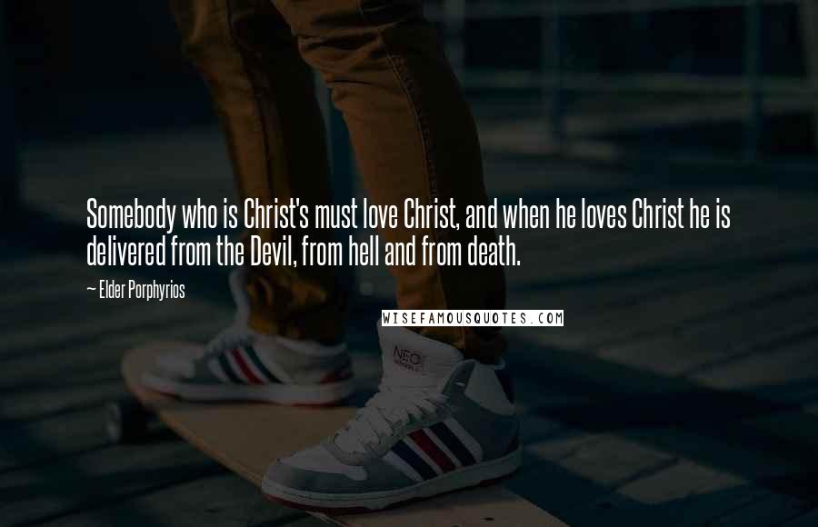 Elder Porphyrios quotes: Somebody who is Christ's must love Christ, and when he loves Christ he is delivered from the Devil, from hell and from death.