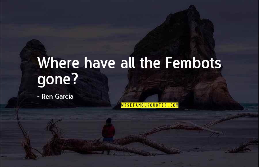 Elder Quotes And Quotes By Ren Garcia: Where have all the Fembots gone?