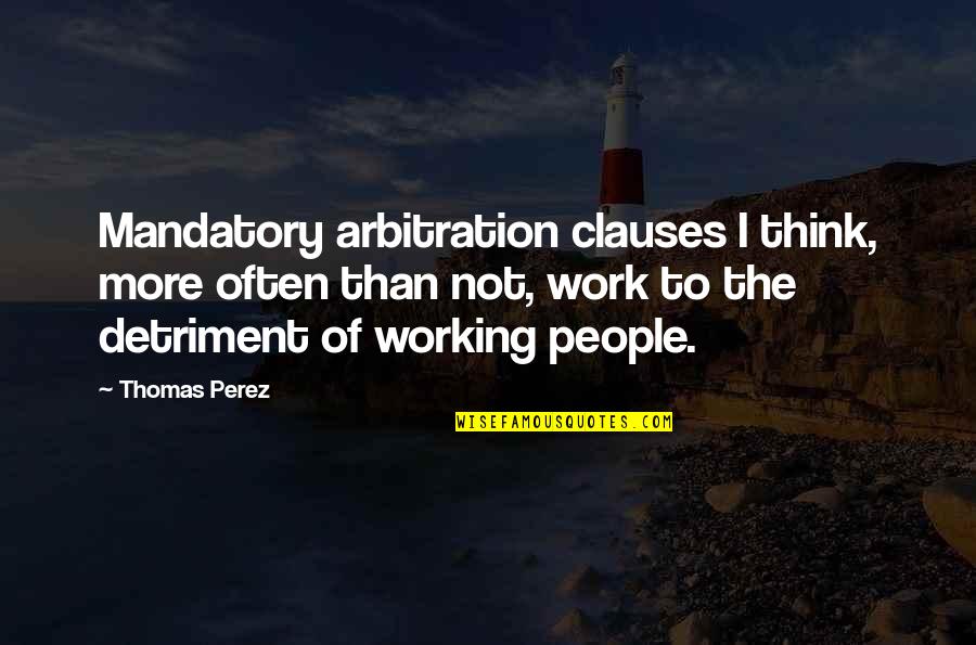 Elderberry Quotes By Thomas Perez: Mandatory arbitration clauses I think, more often than