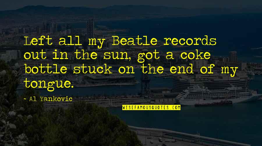 Eldering Acro Quotes By Al Yankovic: Left all my Beatle records out in the Eldering Acro Quotes By Al Yankovic: Left all my Beatle records out in the