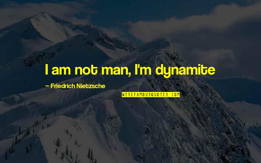 Eldering Acro Quotes By Friedrich Nietzsche: I am not man, I'm dynamite Eldering Acro Quotes By Friedrich Nietzsche: I am not man, I'm dynamite