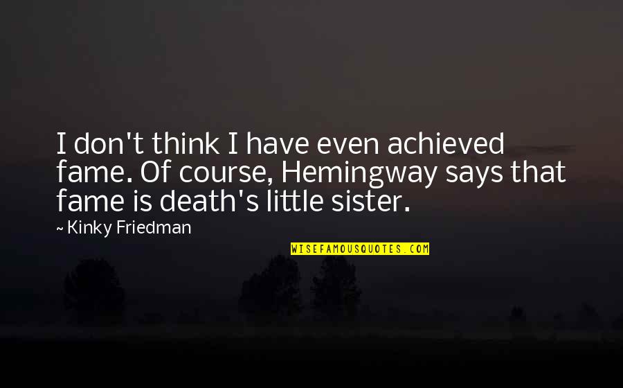 Eldering Acro Quotes By Kinky Friedman: I don't think I have even achieved fame. Eldering Acro Quotes By Kinky Friedman: I don't think I have even achieved fame.