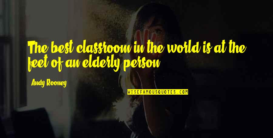 Elderly And Wisdom Quotes By Andy Rooney: The best classroom in the world is at