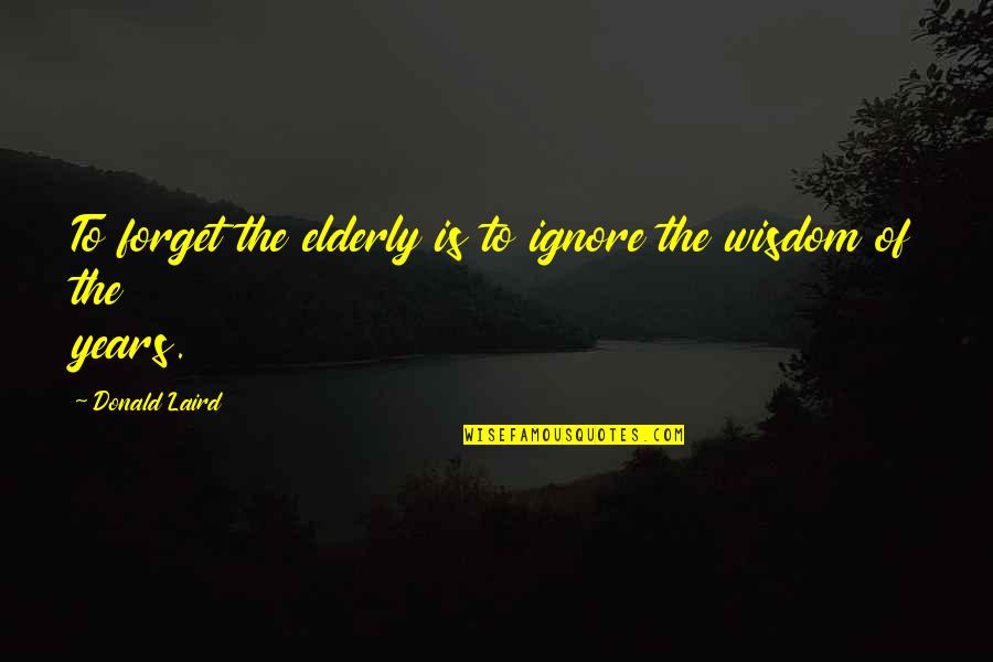 Elderly And Wisdom Quotes By Donald Laird: To forget the elderly is to ignore the Elderly And Wisdom Quotes By Donald Laird: To forget the elderly is to ignore the