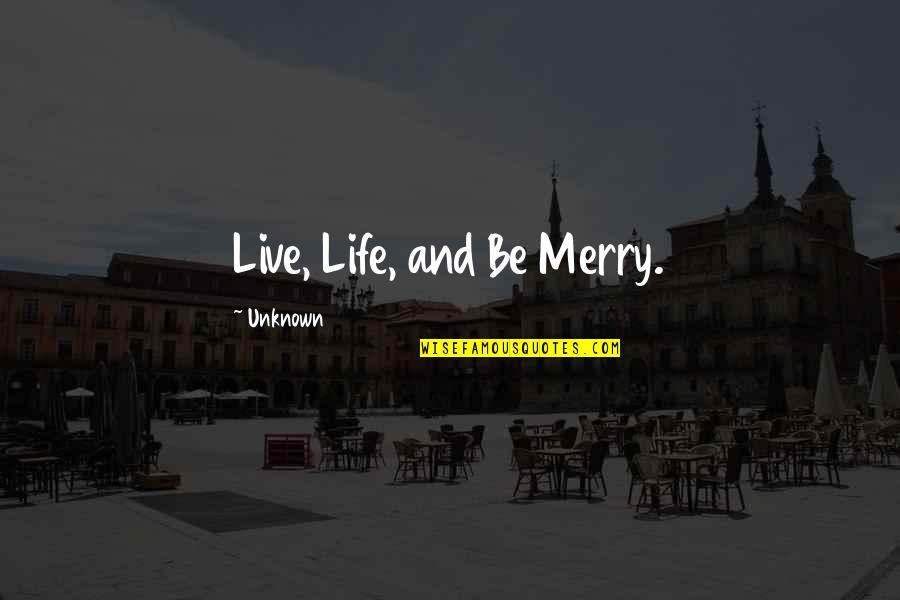Elderly Being Wise Quotes By Unknown: Live, Life, and Be Merry.