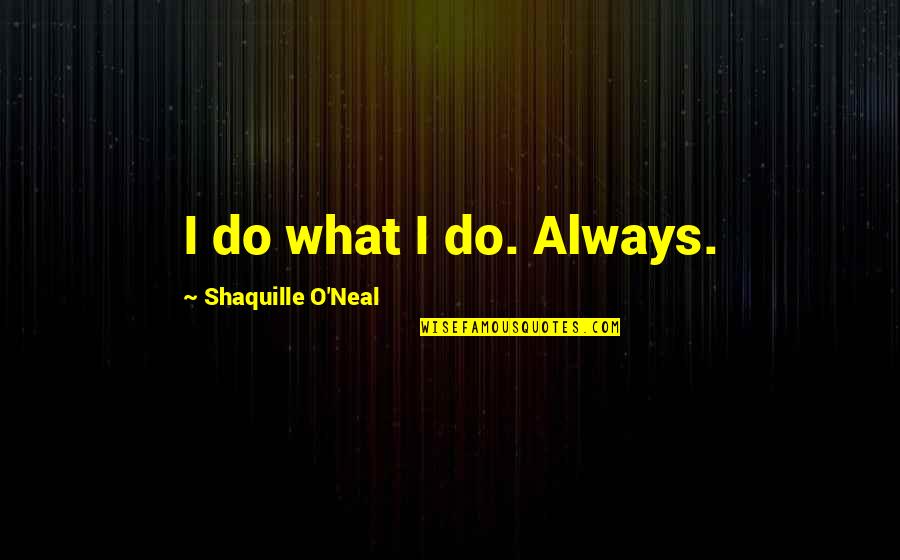 Elderly Mothers Quotes By Shaquille O'Neal: I do what I do. Always.