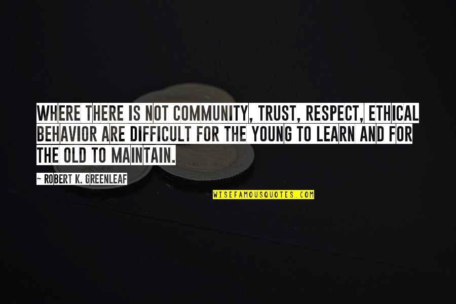Elderly Respect Quotes By Robert K. Greenleaf: Where there is not community, trust, respect, ethical