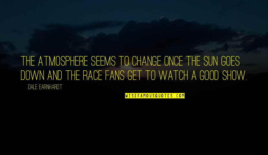 Elders Wisdom Quotes By Dale Earnhardt: The atmosphere seems to change once the sun